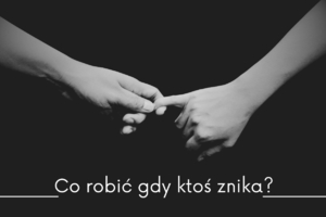 Grafika przedstawia dwie ręce trzymające się za końcówki palców w kolorach czerni i bieli. Na dole napis &quot;Co robić gdy ktoś znika?&quot;